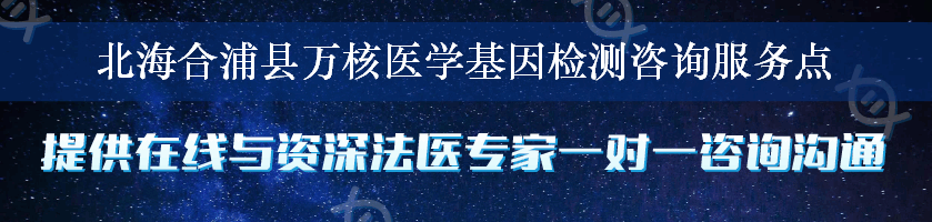 北海合浦县万核医学基因检测咨询服务点